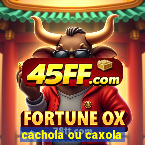 cachola ou caxola